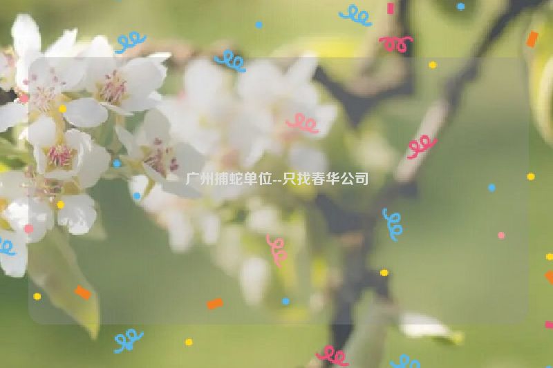 广州捕蛇单位--只找春华公司
