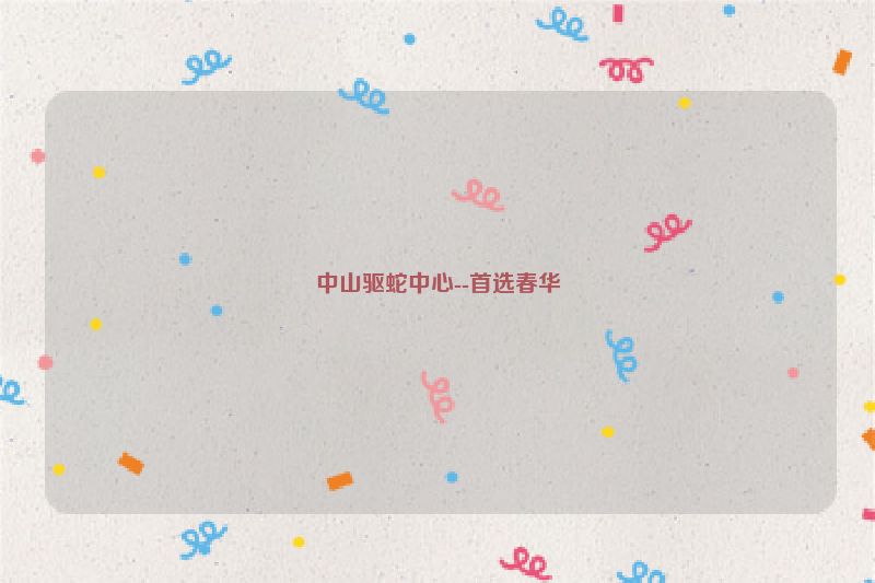 中山驱蛇中心--首选春华