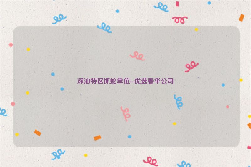 深汕特区抓蛇单位--优选春华公司
