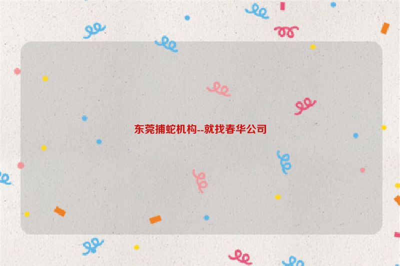 东莞捕蛇机构--就找春华公司