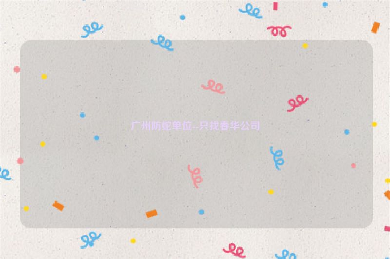 广州防蛇单位--只找春华公司