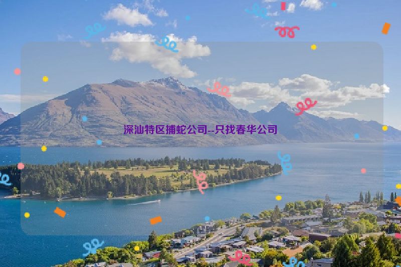 深汕特区捕蛇公司--只找春华公司