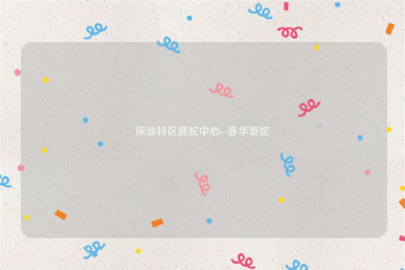 深汕特区抓蛇中心--春华驱蛇