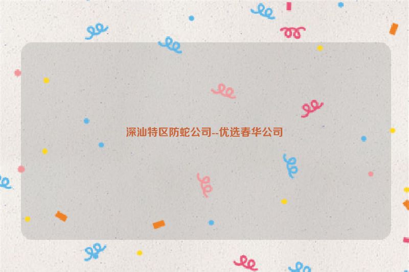深汕特区防蛇公司--优选春华公司