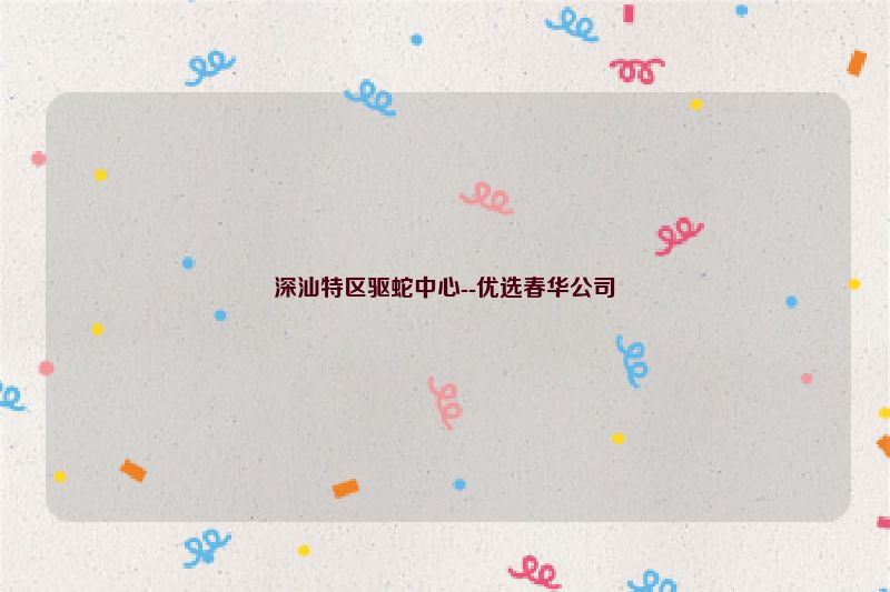 深汕特区驱蛇中心--优选春华公司