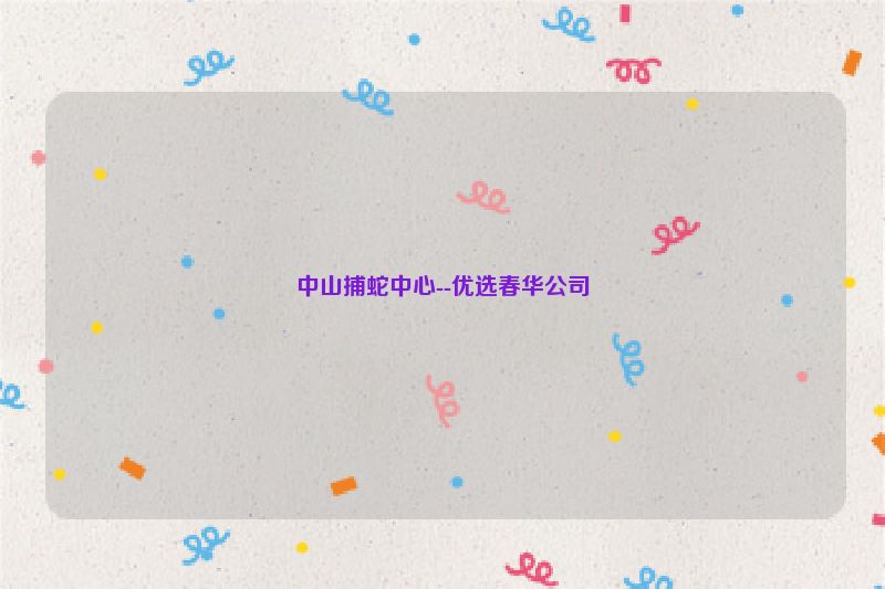 中山捕蛇中心--优选春华公司