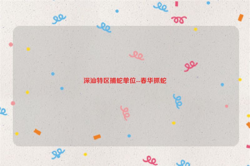 深汕特区捕蛇单位--春华抓蛇