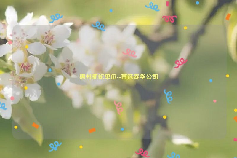 惠州抓蛇单位--首选春华公司