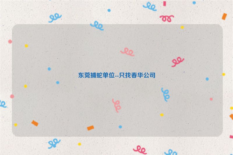 东莞捕蛇单位--只找春华公司