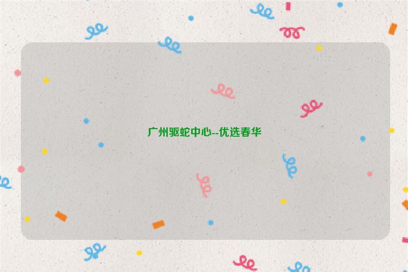 广州驱蛇中心--优选春华